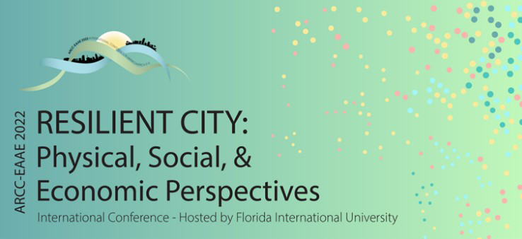 ARCC-EAAE 2022 Resilient City: Physical, Social, and Economic Perspectives International Conference Hosted by Florida International University.