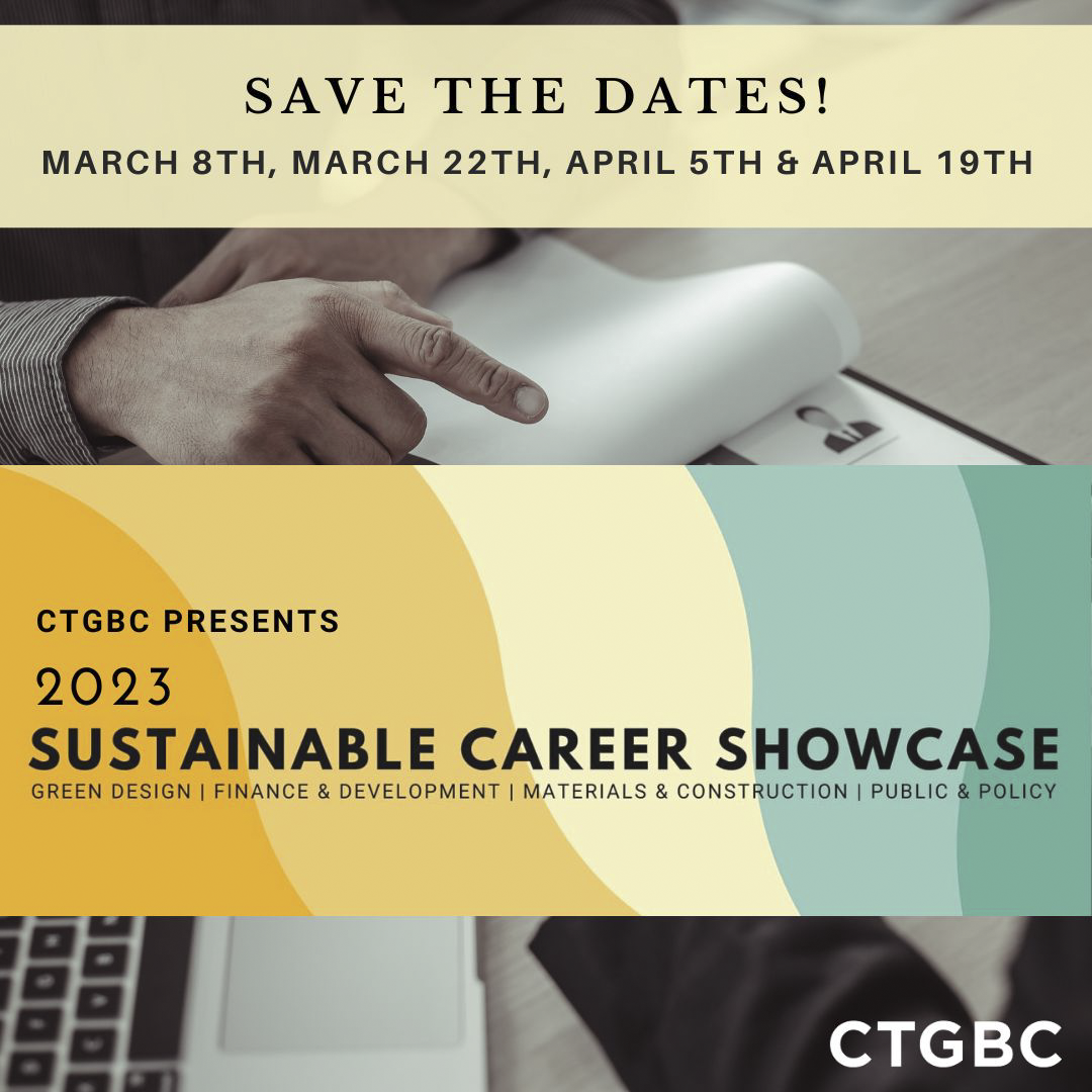Save the dates! March 8, March 22, April 5, and April 19. CTGBC presents 2023 Sustainable Career Showcase. Green Design, Finance and Development, Materials and Construction, and Public and Policy.